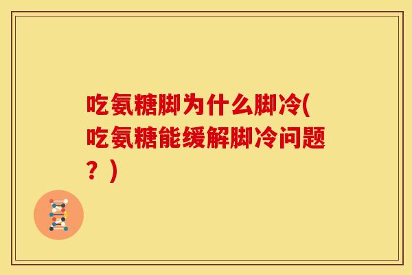 吃氨糖脚为什么脚冷(吃氨糖能缓解脚冷问题？)