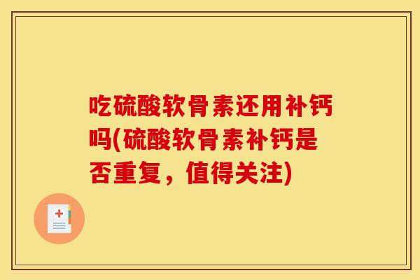 吃硫酸软骨素还用补钙吗(硫酸软骨素补钙是否重复，值得关注)