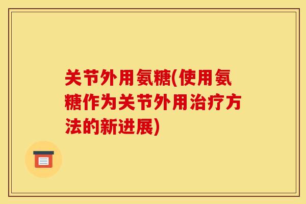 关节外用氨糖(使用氨糖作为关节外用方法的新进展)