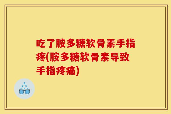 吃了胺多糖软骨素手指疼(胺多糖软骨素导致手指疼痛)