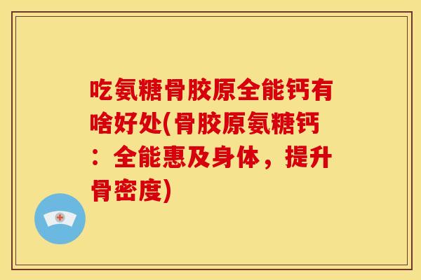 吃氨糖骨胶原全能钙有啥好处(骨胶原氨糖钙:全能惠及身体,提升骨密度) 吃氨糖骨胶原全能钙有啥好处(骨胶原氨糖钙:全能惠及身体,提升骨密度)