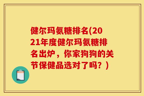 健尔玛氨糖排名(2021年度健尔玛氨糖排名出炉，你家狗狗的关节保健品选对了吗？)