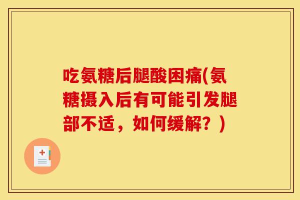 吃氨糖后腿酸困痛(氨糖摄入后有可能引发腿部不适,如何缓解?) 吃氨糖后腿酸困痛(氨糖摄入后有可能引发腿部不适,如何缓解?)