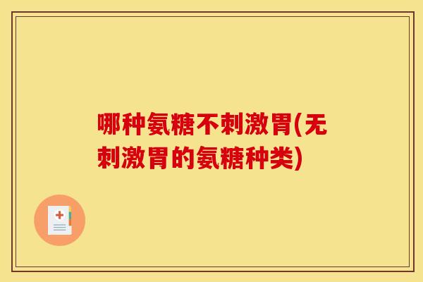 哪种氨糖不刺激胃(无刺激胃的氨糖种类)