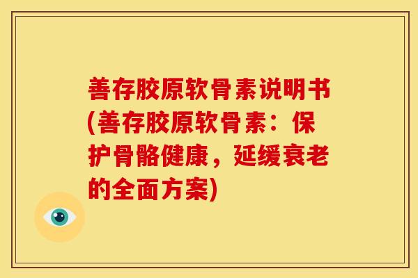 善存胶原软骨素说明书(善存胶原软骨素：保护骨骼健康，延缓衰老的全面方案)