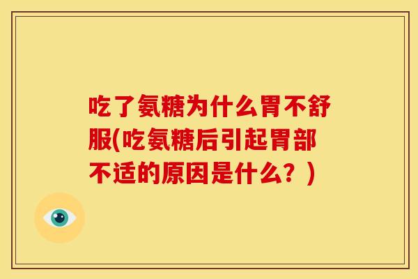 吃了氨糖为什么胃不舒服(吃氨糖后引起胃部不适的原因是什么？)