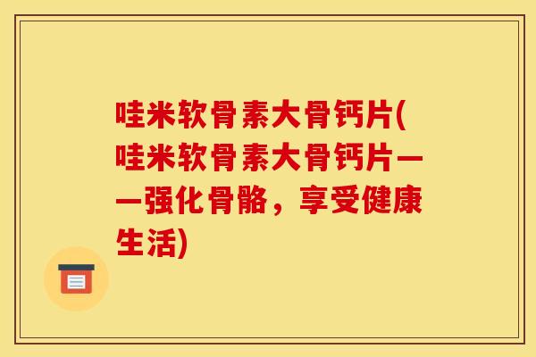 哇米软骨素大骨钙片(哇米软骨素大骨钙片——强化骨骼,享受健康生活) 哇米软骨素大骨钙片(哇米软骨素大骨钙片——强化骨骼,享受健康生活)