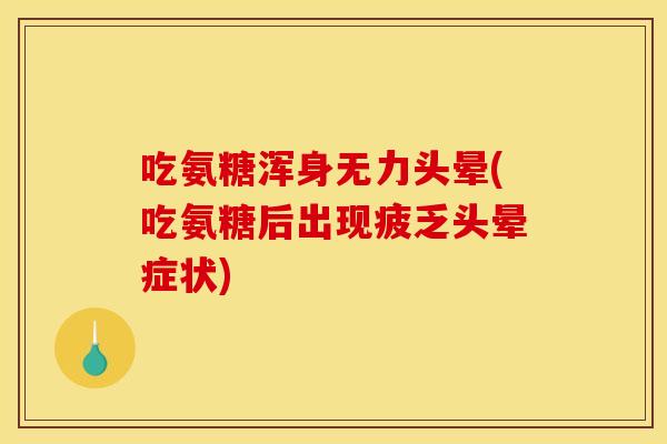 吃氨糖浑身无力头晕(吃氨糖后出现疲乏头晕症状)