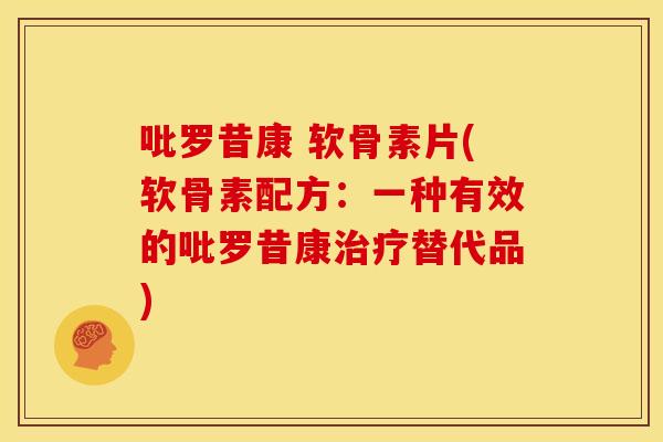 吡罗昔康 软骨素片(软骨素配方：一种有效的吡罗昔康治疗替代品)