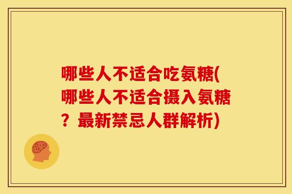 哪些人不适合吃氨糖(哪些人不适合摄入氨糖？最新禁忌人群解析)