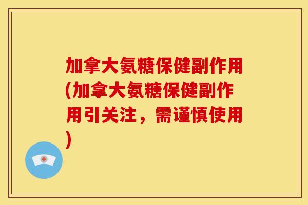 加拿大氨糖保健副作用(加拿大氨糖保健副作用引关注，需谨慎使用)