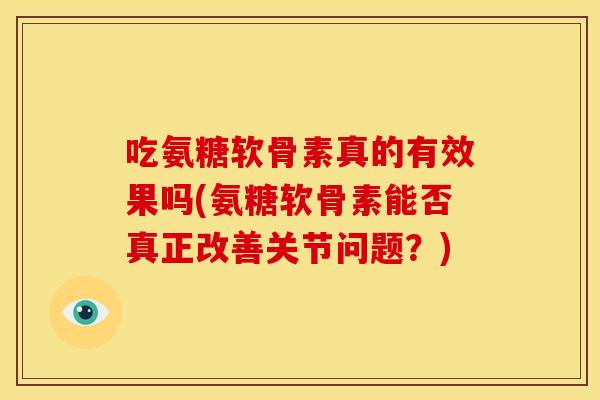 吃氨糖软骨素真的有效果吗(氨糖软骨素能否真正改善关节问题？)