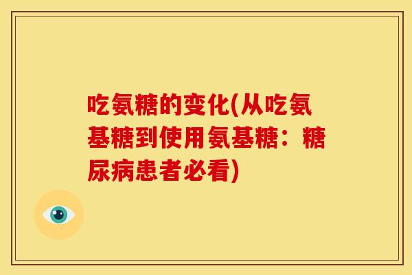 吃氨糖的变化(从吃氨基糖到使用氨基糖：糖尿病患者必看)