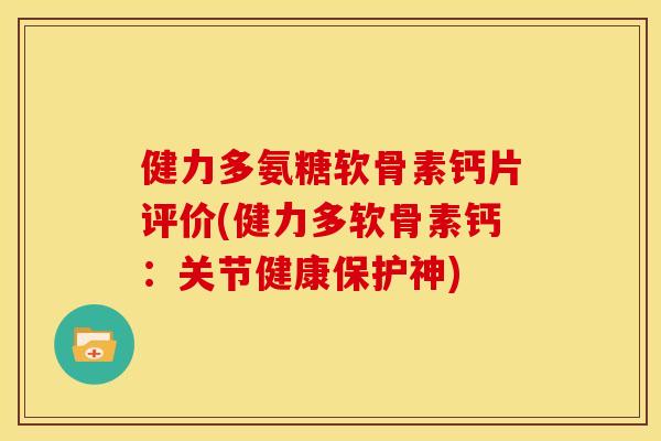 健力多氨糖软骨素钙片评价(健力多软骨素钙：关节健康保护神)