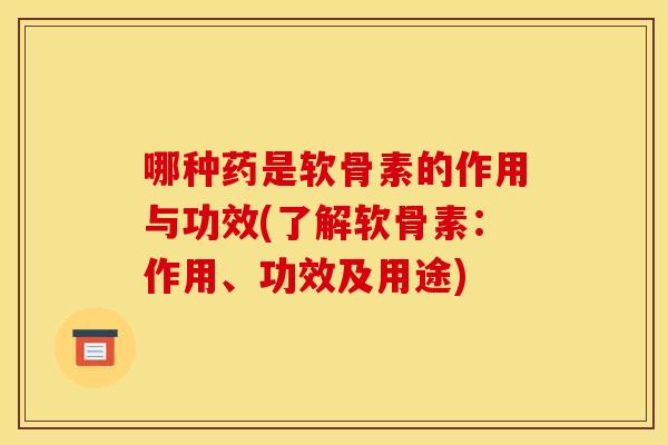 哪种药是软骨素的作用与功效(了解软骨素:作用、功效及用途) 哪种药是软骨素的作用与功效(了解软骨素:作用、功效及用途)