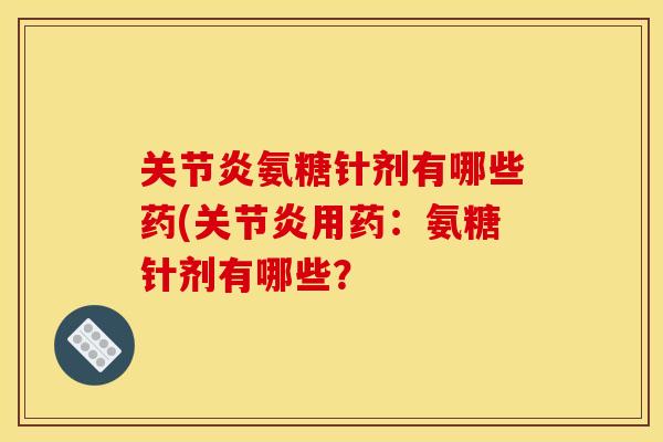 氨糖针剂有哪些药(用药:氨糖针剂有哪些? 氨糖针剂有哪些药(用药:氨糖针剂有哪些?