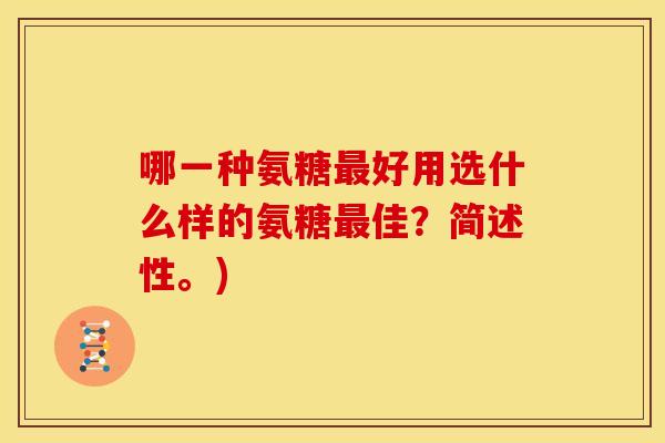 哪一种氨糖最好用选什么样的氨糖最佳？简述性。)