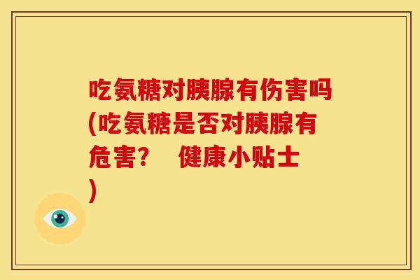 吃氨糖对胰腺有伤害吗(吃氨糖是否对胰腺有危害？  健康小贴士)