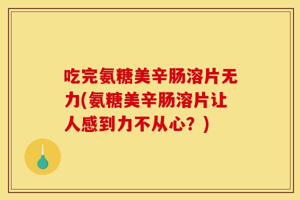 吃完氨糖美辛肠溶片无力(氨糖美辛肠溶片让人感到力不从心？)