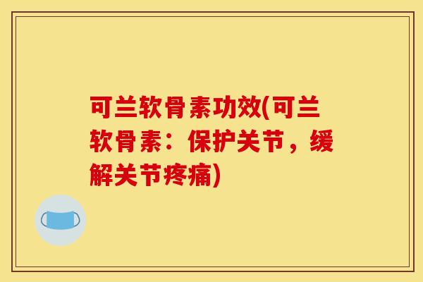 可兰软骨素功效(可兰软骨素:保护关节,缓解关节) 可兰软骨素功效(可兰软骨素:保护关节,缓解关节)