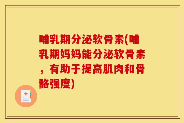 哺乳期分泌软骨素(哺乳期妈妈能分泌软骨素，有助于提高肌肉和骨骼强度)
