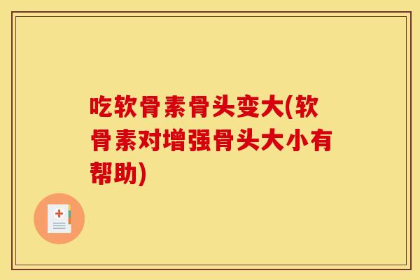 吃软骨素骨头变大(软骨素对增强骨头大小有帮助)