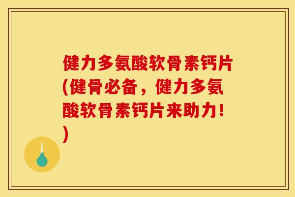 健力多氨酸软骨素钙片(健骨必备，健力多氨酸软骨素钙片来助力！)