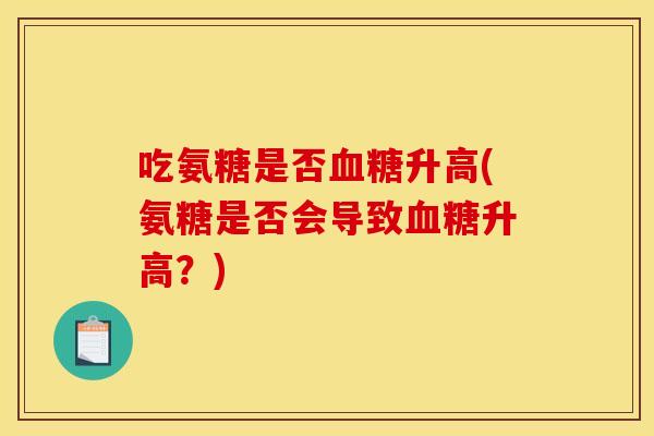 吃氨糖是否血糖升高(氨糖是否会导致血糖升高？)