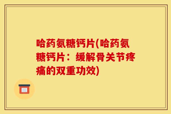 哈药氨糖钙片(哈药氨糖钙片：缓解骨关节疼痛的双重功效)