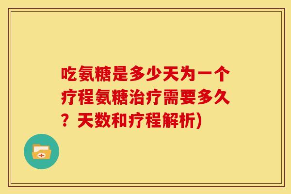 吃氨糖是多少天为一个疗程氨糖需要多久？天数和疗程解析)