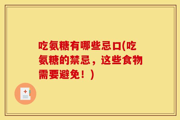 吃氨糖有哪些忌口(吃氨糖的禁忌，这些食物需要避免！)