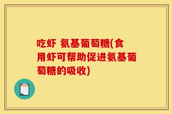 吃虾 氨基葡萄糖(食用虾可帮助促进氨基葡萄糖的吸收)