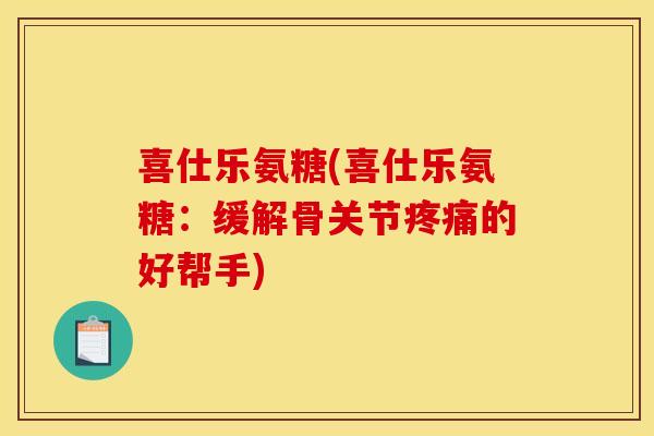 喜仕乐氨糖(喜仕乐氨糖：缓解骨关节疼痛的好帮手)