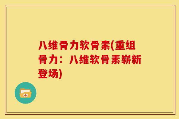 八维骨力软骨素(重组骨力：八维软骨素崭新登场)