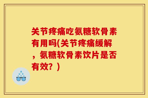 关节吃氨糖软骨素有用吗(关节缓解,氨糖软骨素饮片是否有效?) 关节吃氨糖软骨素有用吗(关节缓解,氨糖软骨素饮片是否有效?)