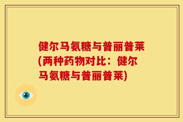 健尔马氨糖与普丽普莱(两种药物对比：健尔马氨糖与普丽普莱)