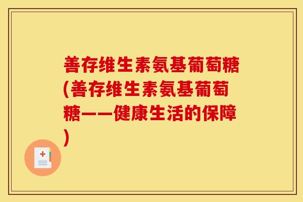 善存维生素氨基葡萄糖(善存维生素氨基葡萄糖——健康生活的保障)