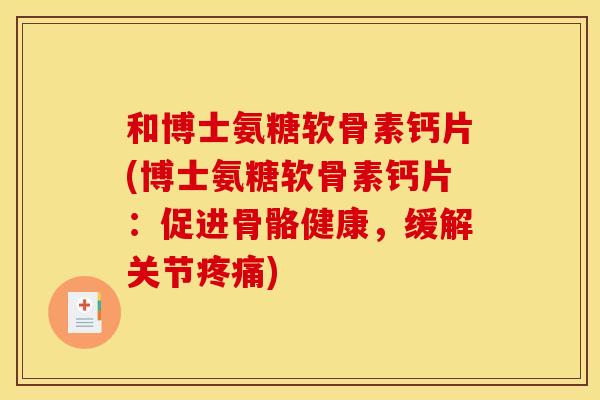 和博士氨糖软骨素钙片(博士氨糖软骨素钙片：促进骨骼健康，缓解关节疼痛)