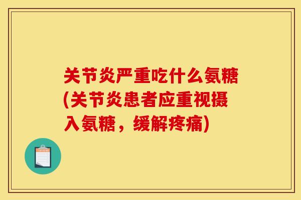 关节炎严重吃什么氨糖(关节炎患者应重视摄入氨糖，缓解疼痛)