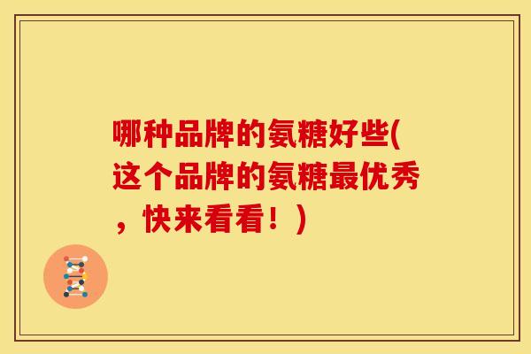 哪种品牌的氨糖好些(这个品牌的氨糖优秀，快来看看！)
