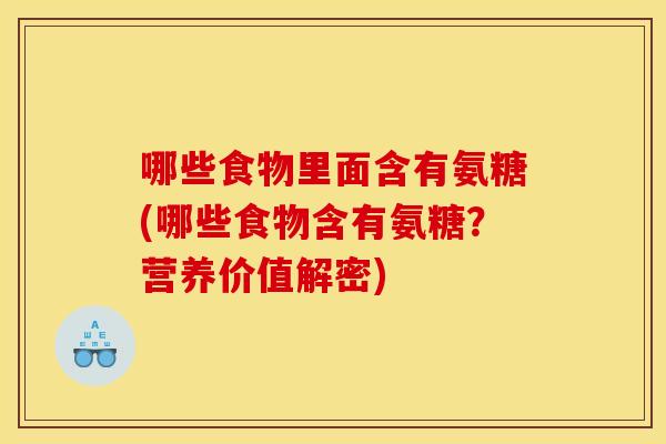 哪些食物里面含有氨糖(哪些食物含有氨糖？营养价值解密)