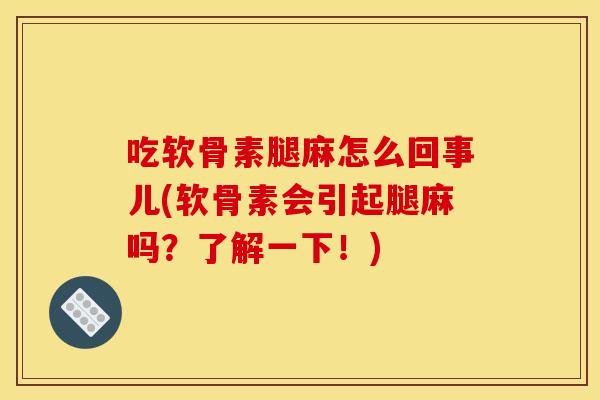 吃软骨素腿麻怎么回事儿(软骨素会引起腿麻吗？了解一下！)