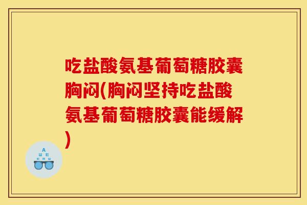 吃盐酸氨基葡萄糖胶囊胸闷(胸闷坚持吃盐酸氨基葡萄糖胶囊能缓解)