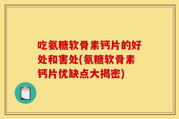 吃氨糖软骨素钙片的好处和害处(氨糖软骨素钙片优缺点大揭密)