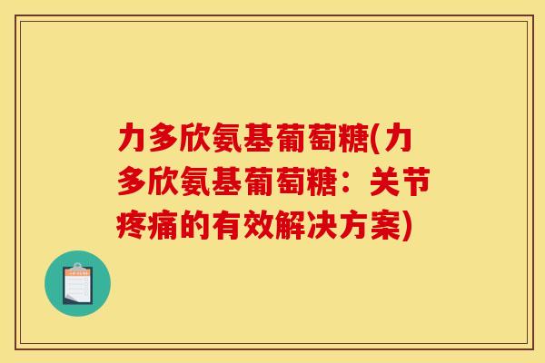 力多欣氨基葡萄糖(力多欣氨基葡萄糖：关节疼痛的有效解决方案)
