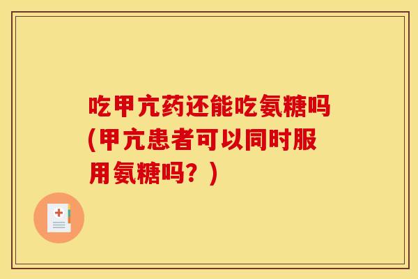 吃甲亢药还能吃氨糖吗(甲亢患者可以同时服用氨糖吗？)