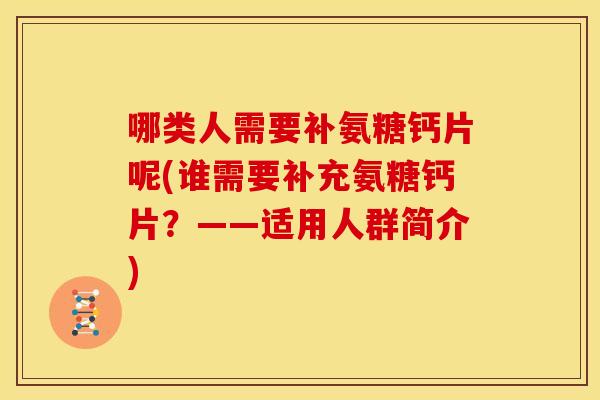 哪类人需要补氨糖钙片呢(谁需要补充氨糖钙片？——适用人群简介)
