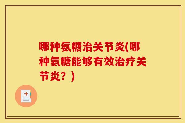 哪种氨糖治关节炎(哪种氨糖能够有效治疗关节炎？)