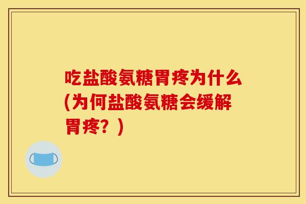 吃盐酸氨糖胃疼为什么(为何盐酸氨糖会缓解胃疼?) 吃盐酸氨糖胃疼为什么(为何盐酸氨糖会缓解胃疼?)