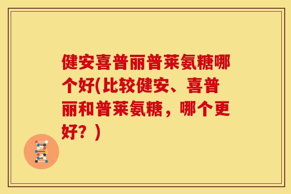健安喜普丽普莱氨糖哪个好(比较健安、喜普丽和普莱氨糖，哪个更好？)